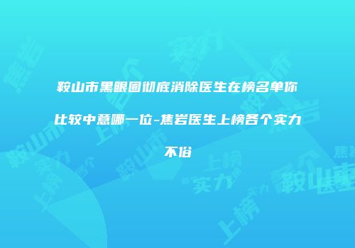 鞍山市黑眼圈彻底消除医生在榜名单你比较中意哪一位-焦岩医生上榜各个实力不俗