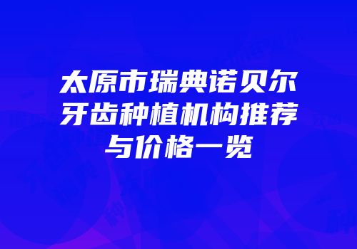 太原市瑞典诺贝尔牙齿种植机构推荐与价格一览