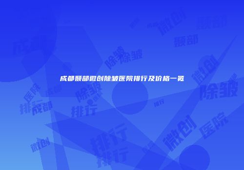 成都颞部微创除皱医院排行及价格一览