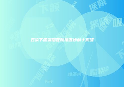 吕梁下颌吸脂医院排名榜前十揭晓