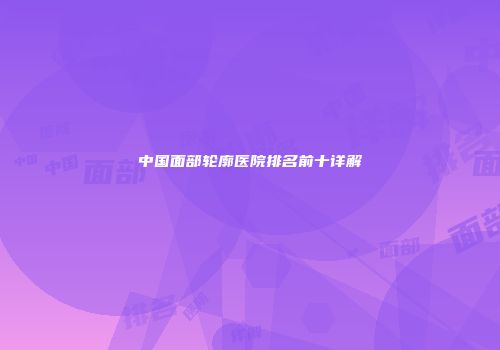 中国面部轮廓医院排名前十详解