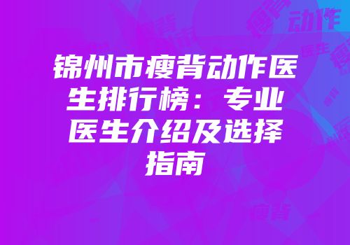锦州市瘦背动作医生排行榜：专业医生介绍及选择指南