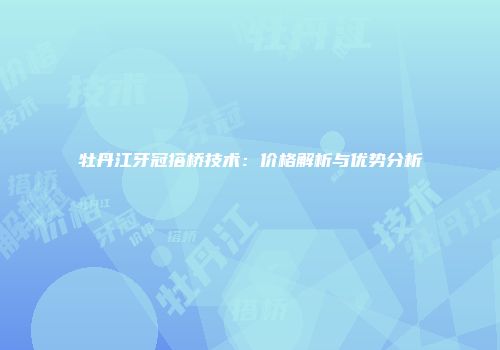 牡丹江牙冠搭桥技术：价格解析与优势分析