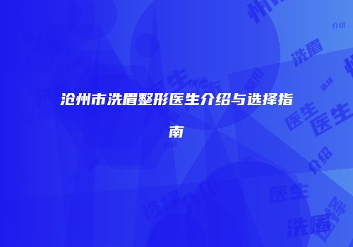 沧州市洗眉整形医生介绍与选择指南