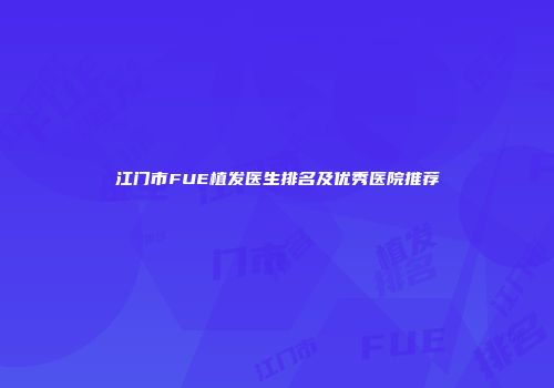 江门市FUE植发医生排名及优秀医院推荐