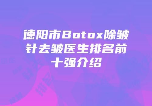 德阳市Botox除皱针去皱医生排名前十强介绍