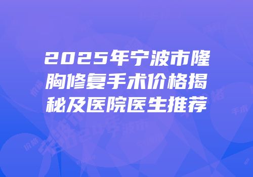 2025年宁波市隆胸修复手术价格揭秘及医院医生推荐