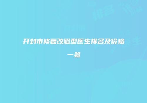 开封市修复改脸型医生排名及价格一览