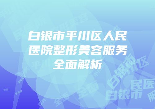 白银市平川区人民医院整形美容服务全面解析