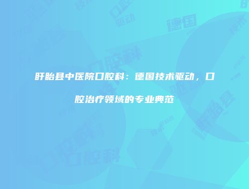 盱眙县中医院口腔科：德国技术驱动，口腔治疗领域的专业典范