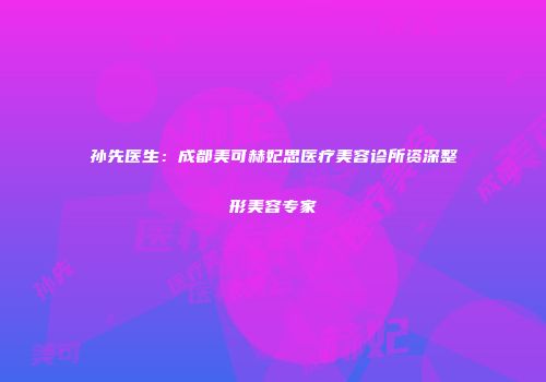 孙先医生：成都美可赫妃思医疗美容诊所资深整形美容专家
