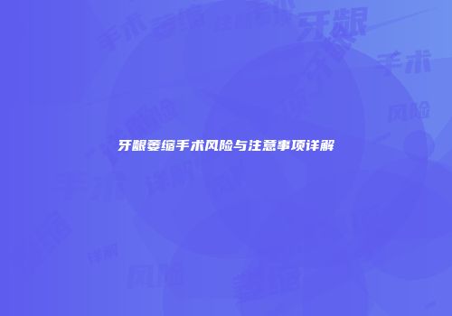 牙龈萎缩手术风险与注意事项详解