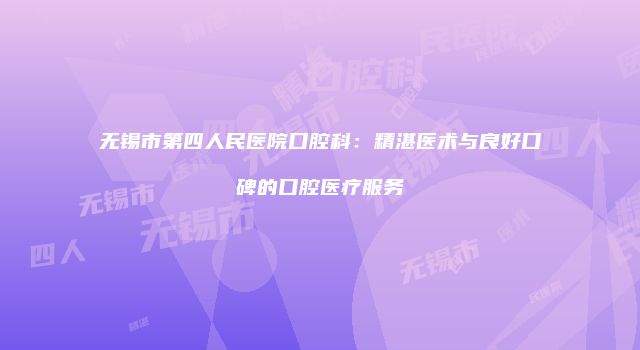 无锡市第四人民医院口腔科：精湛医术与良好口碑的口腔医疗服务