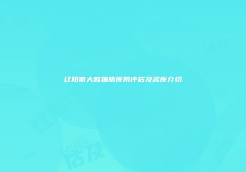 辽阳市大臂抽脂医院评估及名医介绍