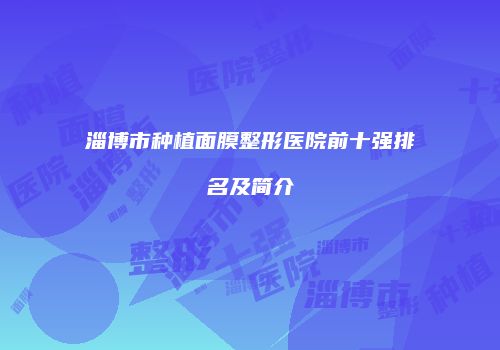 淄博市种植面膜整形医院前十强排名及简介