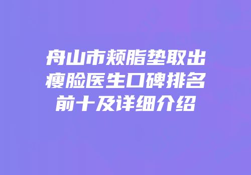 舟山市颊脂垫取出瘦脸医生口碑排名前十及详细介绍