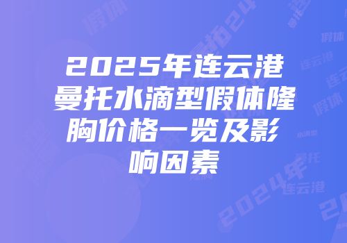 2025年连云港曼托水滴型假体隆胸价格一览及影响因素