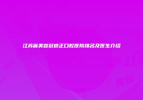 江苏省美容冠矫正口腔医院排名及医生介绍