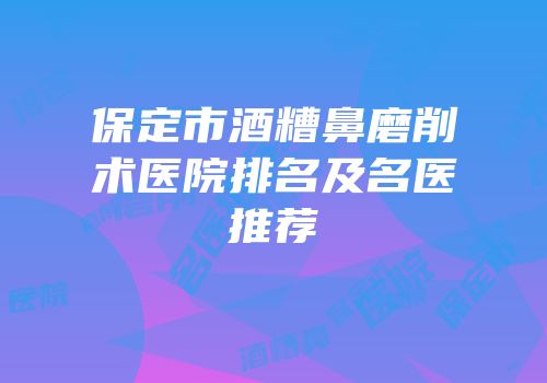保定市酒糟鼻磨削术医院排名及名医推荐