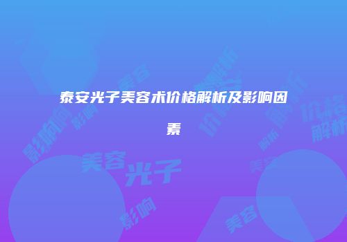 泰安光子美容术价格解析及影响因素
