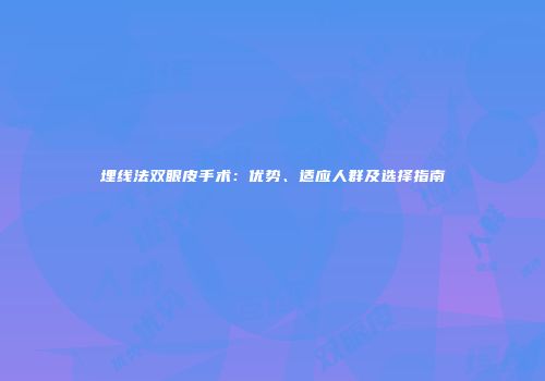 埋线法双眼皮手术：优势、适应人群及选择指南