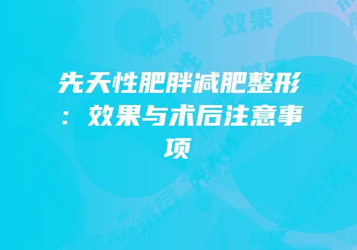 先天性肥胖减肥整形：效果与术后注意事项