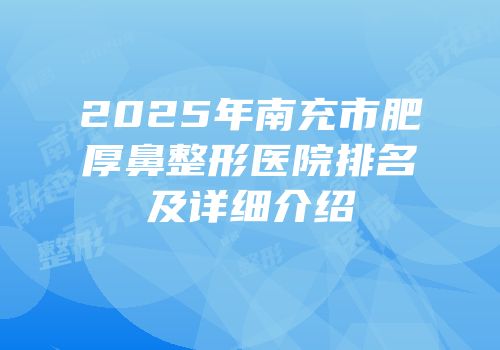 2025年南充市肥厚鼻整形医院排名及详细介绍