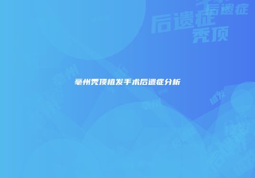 亳州秃顶植发手术后遗症分析