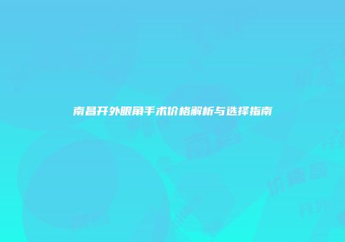 南昌开外眼角手术价格解析与选择指南