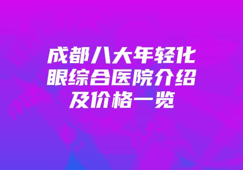 成都八大年轻化眼综合医院介绍及价格一览
