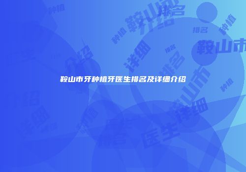 鞍山市牙种植牙医生排名及详细介绍