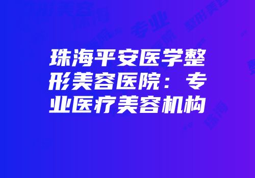 珠海平安医学整形美容医院：专业医疗美容机构
