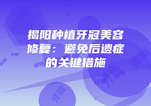 揭阳种植牙冠美容修复：避免后遗症的关键措施