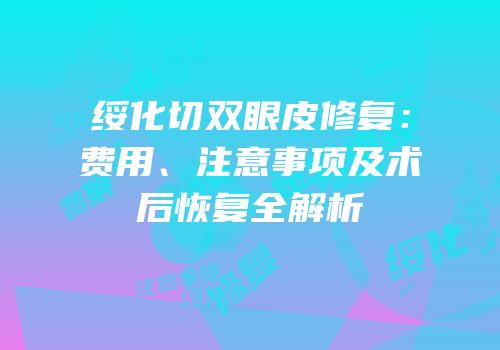绥化切双眼皮修复：费用、注意事项及术后恢复全解析