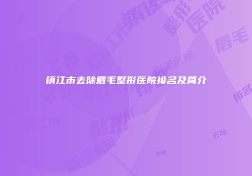 镇江市去除唇毛整形医院排名及简介