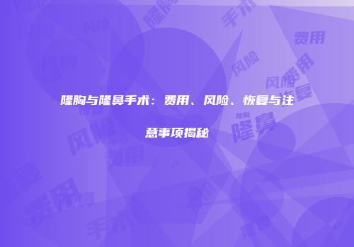 隆胸与隆鼻手术：费用、风险、恢复与注意事项揭秘