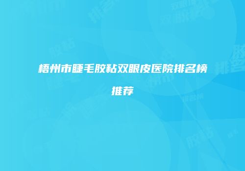 梧州市睫毛胶粘双眼皮医院排名榜推荐