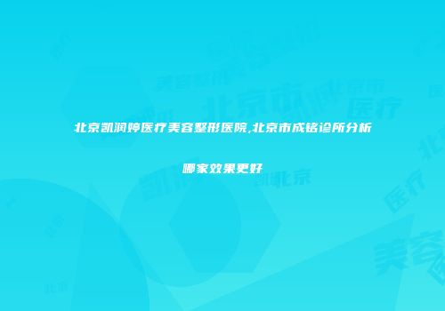 北京凯润婷医疗美容整形医院,北京市成铭诊所分析哪家效果更好