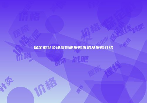 保定市针灸埋线减肥医院价格及医院介绍