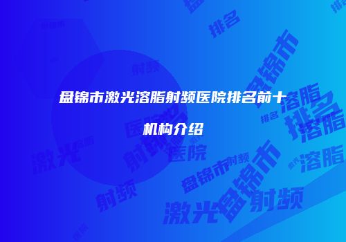 盘锦市激光溶脂射频医院排名前十机构介绍