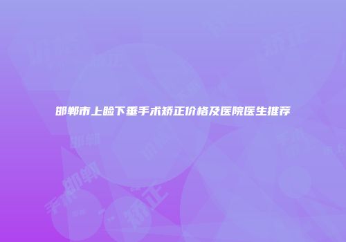 邯郸市上睑下垂手术矫正价格及医院医生推荐