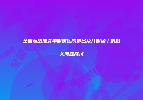 全国双眼皮变单眼皮医院排名及开眼角手术相关问题探讨
