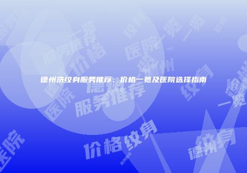德州洗纹身服务推荐：价格一览及医院选择指南