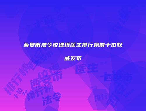西安市法令纹埋线医生排行榜前十位权威发布