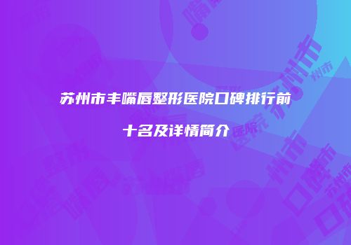 苏州市丰嘴唇整形医院口碑排行前十名及详情简介