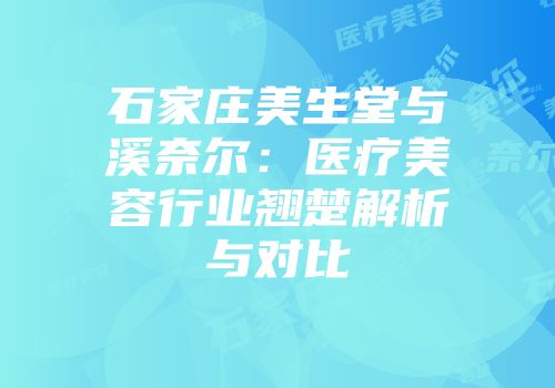 石家庄美生堂与溪奈尔：医疗美容行业翘楚解析与对比