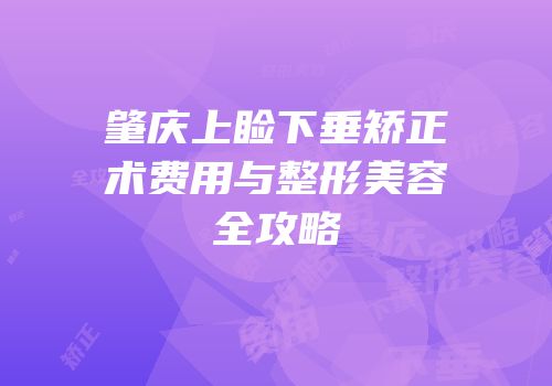 肇庆上睑下垂矫正术费用与整形美容全攻略