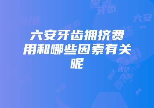 六安牙齿拥挤费用和哪些因素有关呢