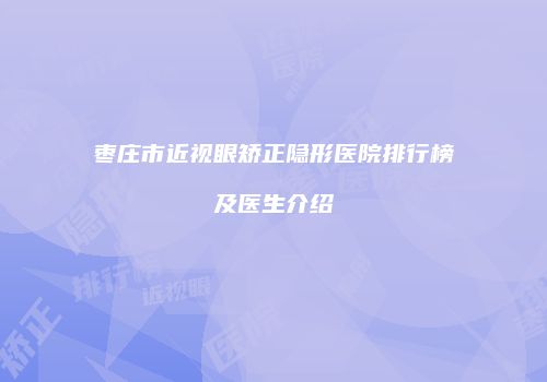 枣庄市近视眼矫正隐形医院排行榜及医生介绍