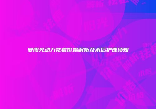 安阳光动力祛痘价格解析及术后护理须知
